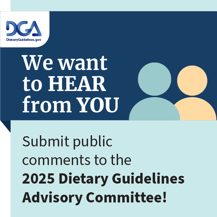 We want to hear from you. Submit public comments to the 2025 Dietary Guidelines Advisory Committee!